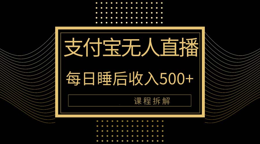 （10135期）支付宝钱包无人直播新模式大揭密！日入500 ，实例教程拆卸！