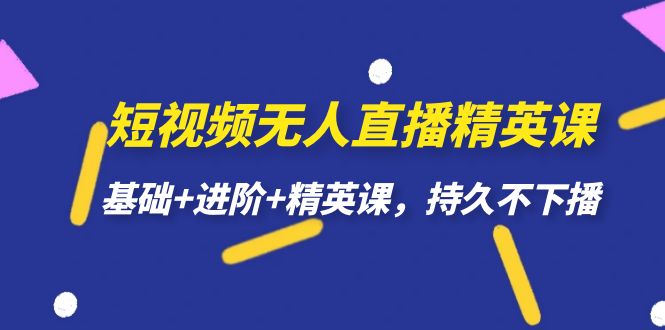 （7203期）小视频无人直播-精锐课，基本 升阶 精锐课，长久下不来播