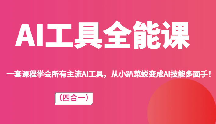 AI专用工具全能型课（四合一）一套课程内容懂得全部流行AI专用工具，从小趴菜成长为AI专业技能佼佼者！