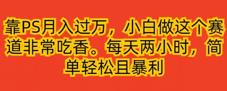 靠PS月入了万，小白忙活这个赛道十分受欢迎，每日两个小时，简单轻松且爆利