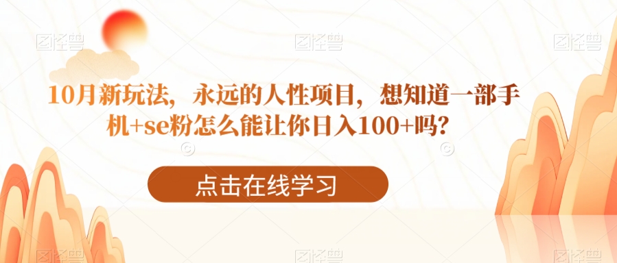 10月新玩法，永远的人性项目，想知道一部手机+se粉怎么能让你日入100+吗？