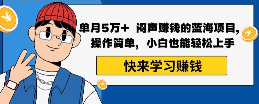 单月5万+闷声赚钱的蓝海项目，操作简单，小白也能轻松上手