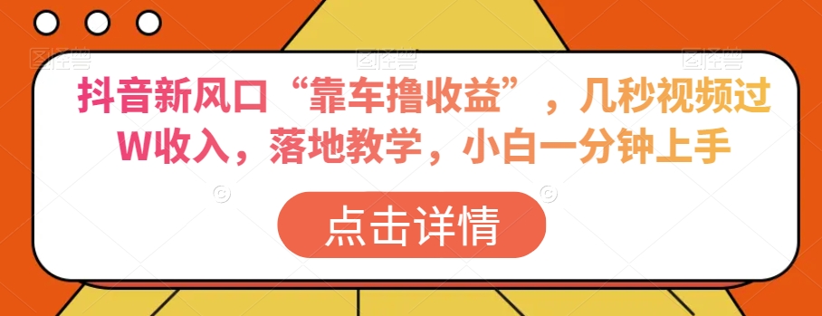 抖音新风口“靠车撸收益”，几秒视频过W收入，落地教学，小白一分钟上手【揭秘】