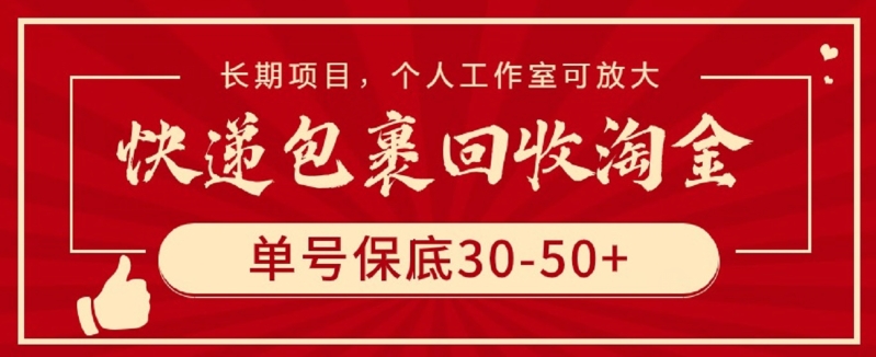 快递包裹回收淘金，单号保底30-50+，长期项目，个人工作室可放大【揭秘】