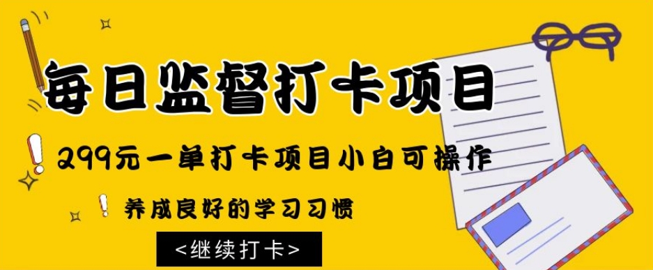 监督打卡项目，299元一单打卡项目小白可操作-暖阳网-优质付费教程和创业项目大全