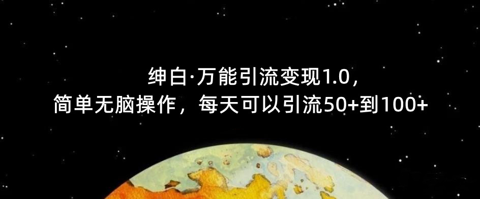 【极力推荐】绅白·全能型引流变现1.0，简单缺根筋操作过程，每天都能推广方法50 到100