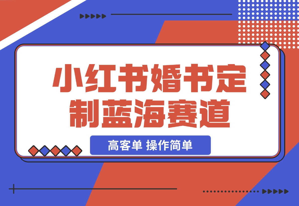 【2024.12.06】小红书婚书定制蓝海热门赛道 ，高客单 操作简单，实操玩法拆解