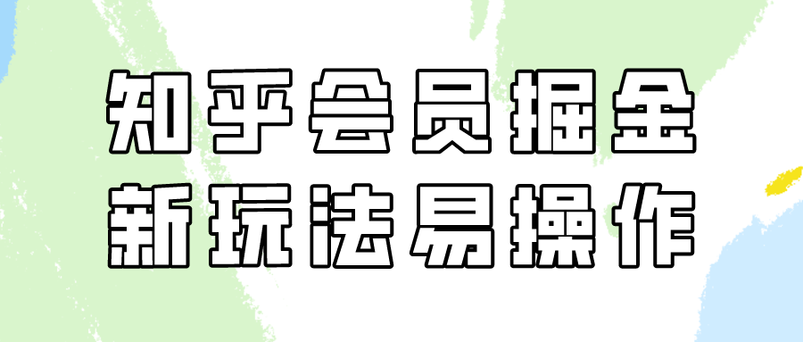 （9473期）知乎会员掘金队，新模式易转现，初学者也可以日入300元（实例教程 素材内容）