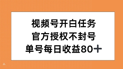 视频号开白任务，官方授权不封号，单号每天稳定收益80+