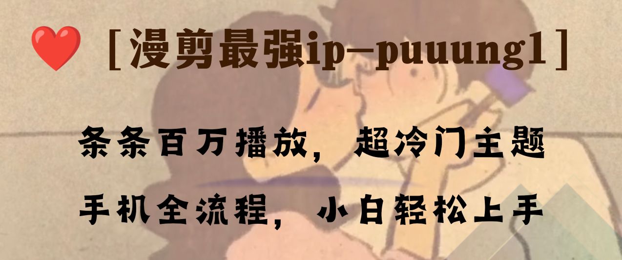 （8125期）条条百万播放，漫剪最强冷门ip-puuung1，手机全流程，小白轻松学会！-暖阳网-优质付费教程和创业项目大全