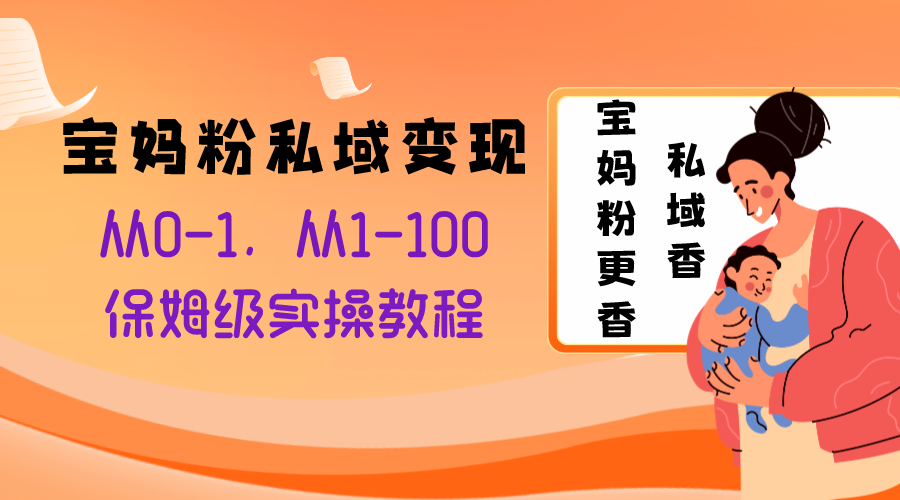 （8154期）宝妈粉私域变现从0-1，从1-100，保姆级实操教程，长久稳定的变现之法-暖阳网-优质付费教程和创业项目大全