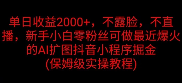 单日盈利2K，不露脸，不直播，新手入门零粉丝们能做近期爆红的AI扩图抖音小程序掘金队