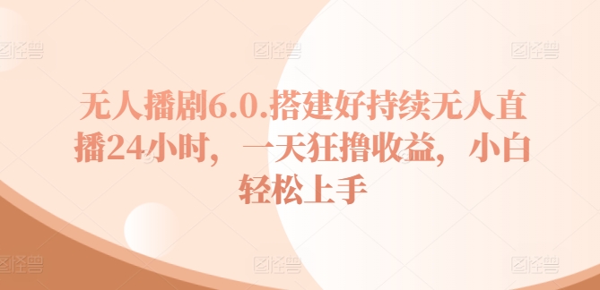 没有人播剧6.0，建设好不断无人直播24钟头，一天狂撸盈利，新手快速上手