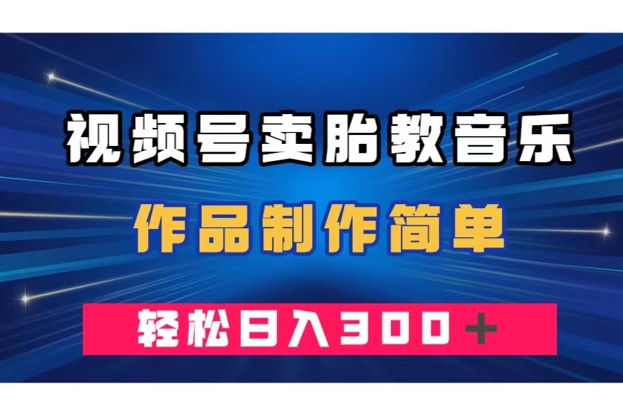 （7956期）视频号卖胎教音乐，作品制作简单，一单49，轻松日入300＋-暖阳网-优质付费教程和创业项目大全