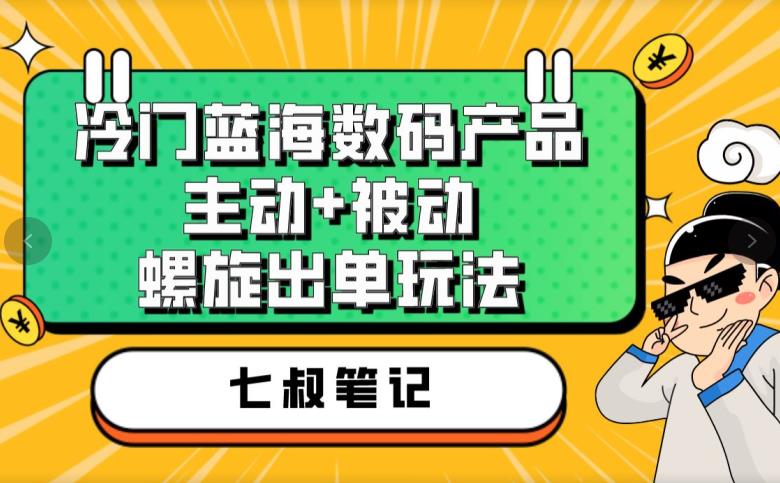 七叔冷门蓝海电子设备，积极主动 很被动螺旋出单游戏的玩法，每日100%出单【揭秘】