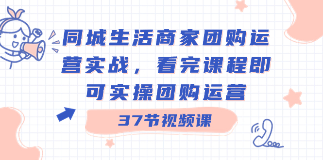 （8697期）本地生活网店家团购价经营实战演练，看了课程内容就可以实际操作团购价经营（37堂课）