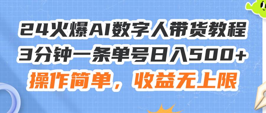 24火爆AI数字人带货教程，3分钟一条单号日入500+，操作简单，收益无上限