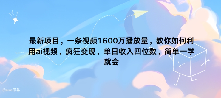 最新投资项目，一条视频1600万播放率，手把手教你运用?ai短视频，玩命转现，简易一学就会