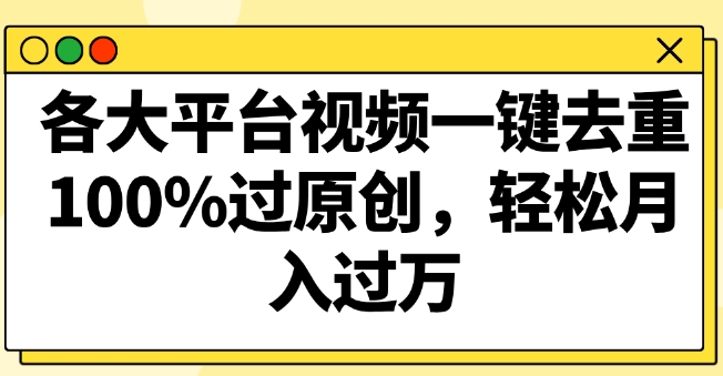 各大平台视频一键去重，100%过原创，轻松月入过万