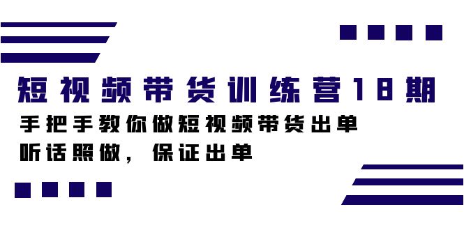 短视频卖货夏令营18期，教你如何做短视频卖货开单，照着做，确保开单