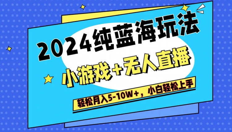 2024纯蓝海玩法，小游戏+无人直播单号单日收益2000+，快速变现