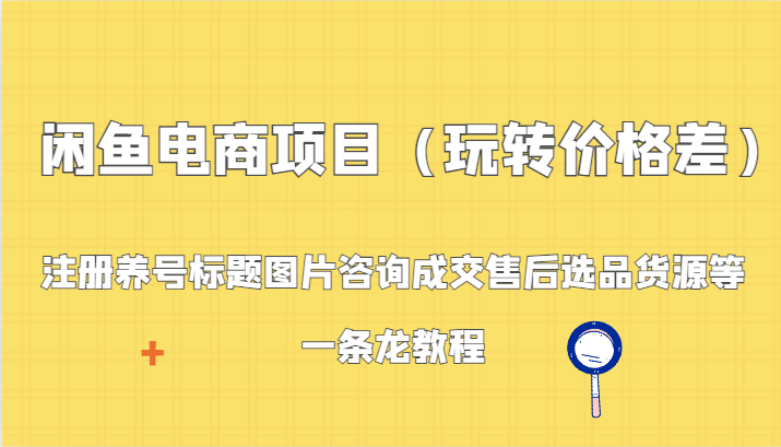 闲鱼平台电商项目（轻松玩价格差异）：申请注册起号背景图片资询交易量售后服务选款一手货源等，一条龙实例教程