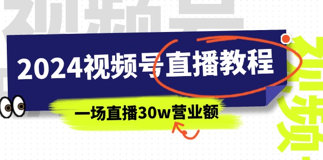 （11394期）2024微信视频号直播教学视频：微信视频号怎么赚钱详尽课堂教学，一场直播30w销售额（37节）