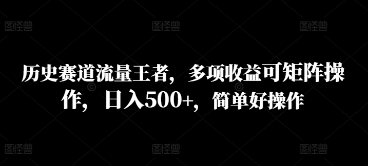 历史时间跑道总流量霸者，多种盈利可引流矩阵实际操作，日入500 ，简单容易实际操作