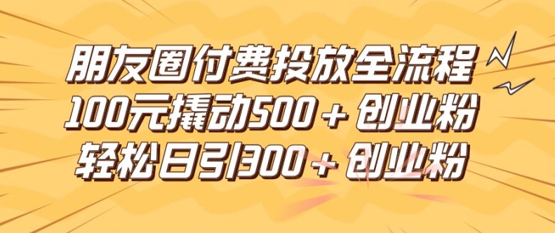 微信朋友圈高效率付钱推广全过程，100元撬起500 自主创业粉，日引流方法300加精确自主创业粉【揭密】