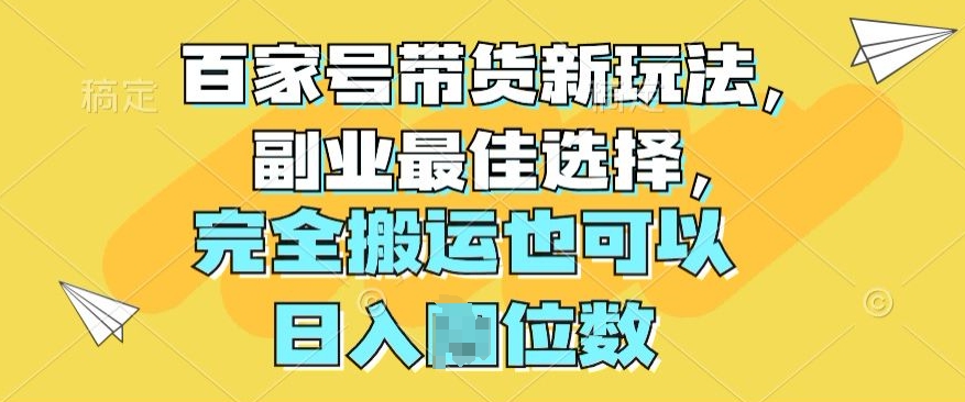 百度百家卖货新模式，第二职业最好的选择，彻底运送还可以