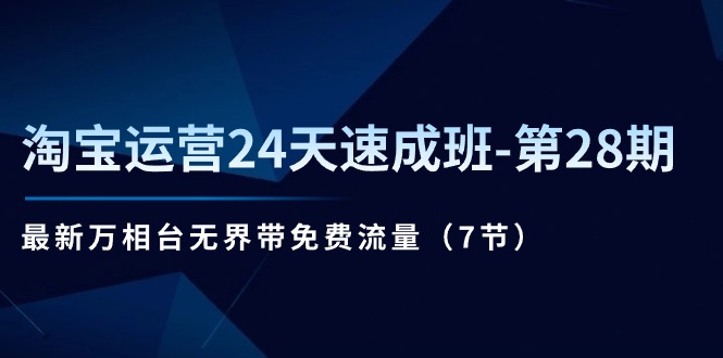 （11182期）淘宝运营24天速成班-第28期：最新万相台无界带免费流量（7节）