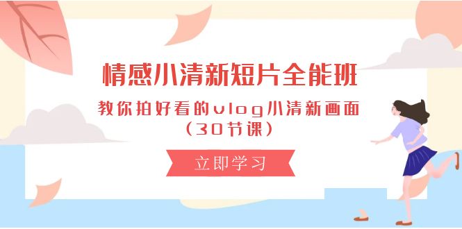 （10567期）情绪 清新自然短视频-全能型班，教大家拍更好看的vlog清新自然界面 (30堂课)