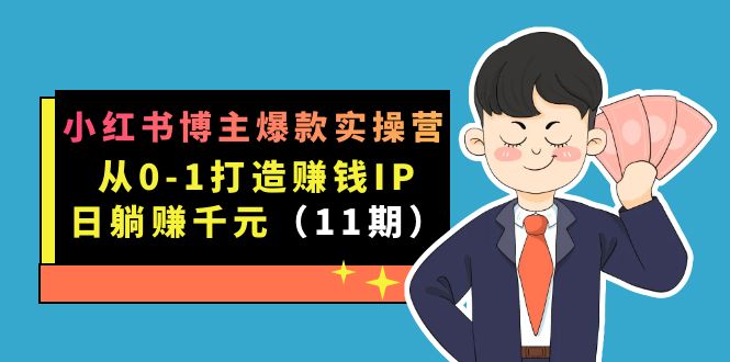 （7424期）小红书博主爆品实际操作营·第11期：从0-1打造出挣钱IP，日躺着赚钱千块，9月完成新授课