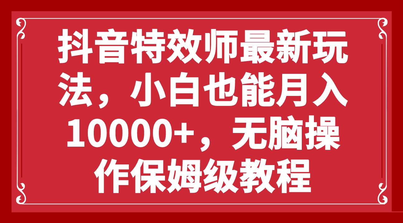 抖音特效师最新玩法，小白也能月入10000+，无脑操作保姆级教程