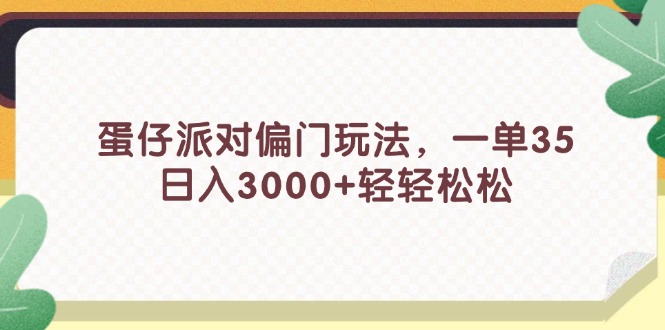 （11995期）蛋仔派对偏门玩法，一单35，日入3000+轻轻松松