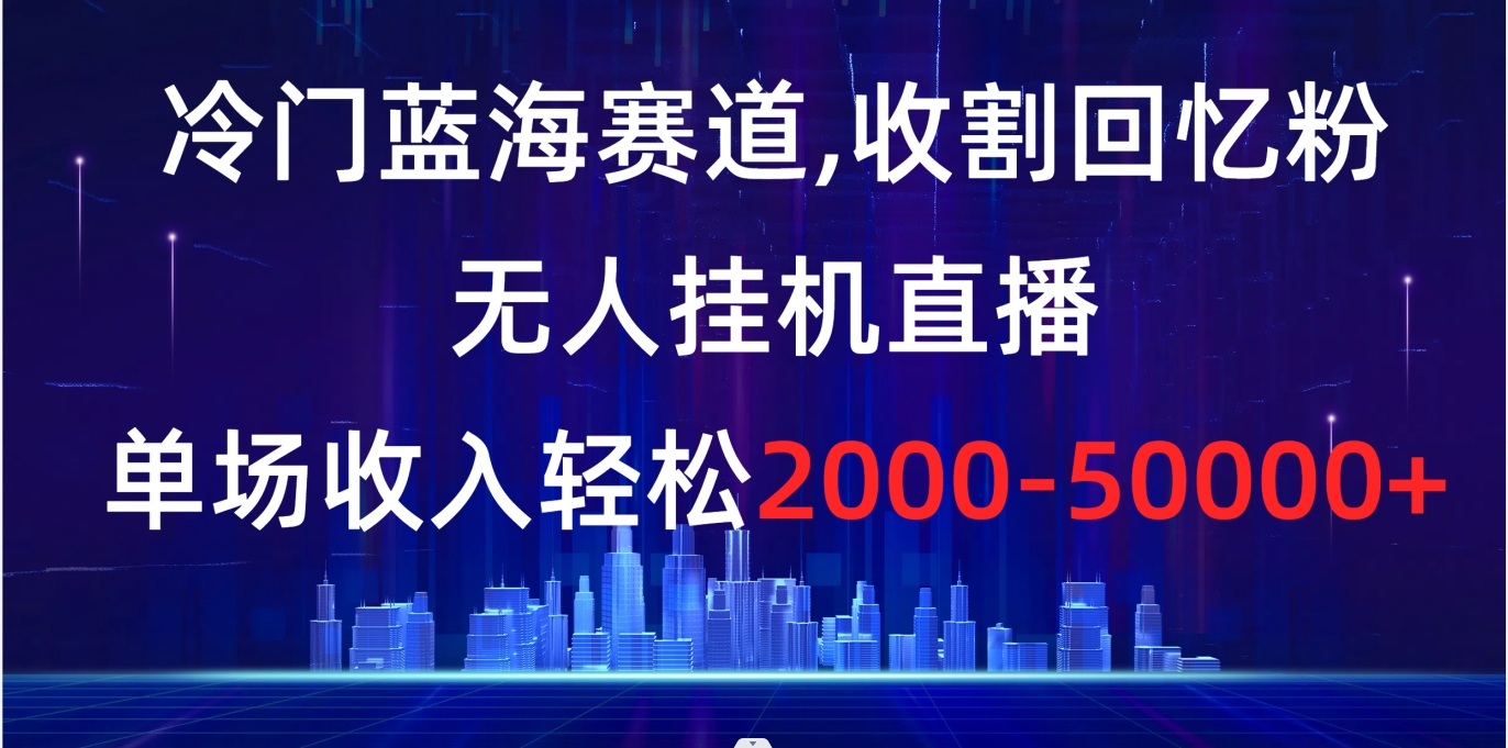 （8544期）小众瀚海跑道，收种追忆粉，没有人放置挂机直播间，场均收益轻轻松松2000-5w