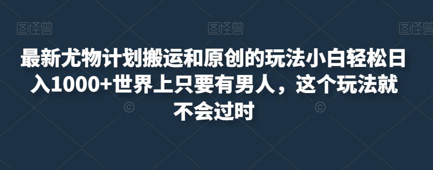 全新性感尤物方案运送和原创设计游戏的玩法新手轻轻松松日入1000 全世界只需有男人，这一游戏玩法也就不会落伍【揭密】