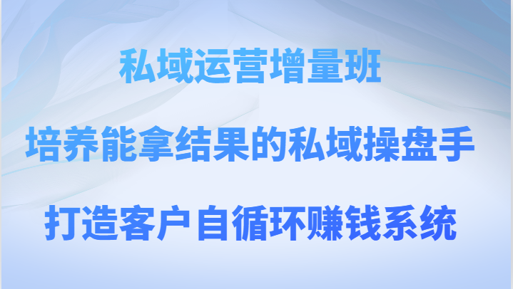 私域流量运营增加量班 塑造可以拿过程的公域股票操盘手，打造出顾客自循环赚钱系统-暖阳网-优质付费教程和创业项目大全