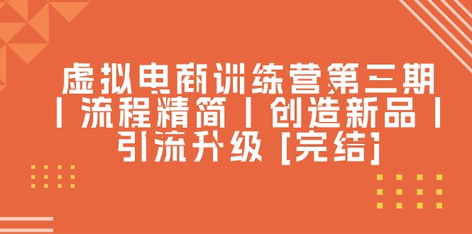 （10960期）虚似电子商务夏令营第三期丨步骤精减丨造就新产品丨引流方法更新 [完成]