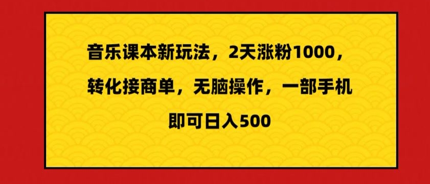 音乐课本新玩法，2天涨粉1000，转化接商单，无脑操作，一部手机即可日入500