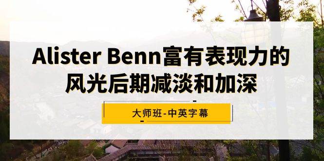 Alister Benn富有表现力的风光后期减淡和加深大师班-中英字幕