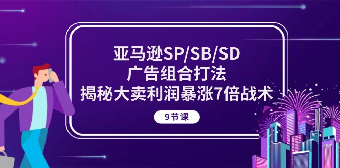 （10687期）亚马逊平台SP/SB/SD广告宣传组成玩法，揭密热销盈利疯涨7倍战略 (9堂课)