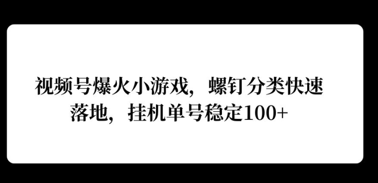 微信视频号爆红游戏，螺丝归类快速落地，挂ji实际操作利润高