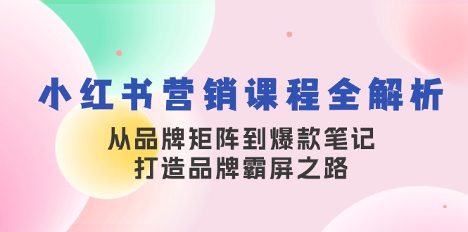 小红书营销课程内容全面解析，从品牌布局到爆品手记，塑造品牌刷屏之途