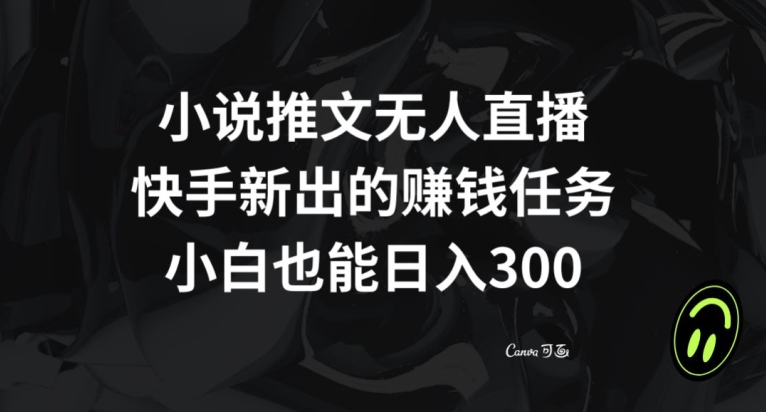 小说推文无人直播，快手新出的赚钱任务，小白也能日入300+【揭秘】