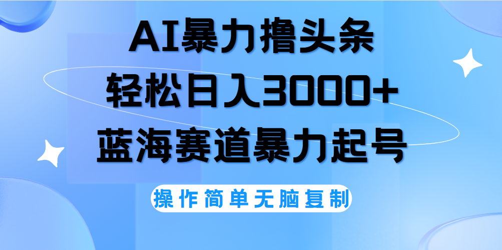 AI撸头条，轻松日入3000+无脑操作，当天起号，第二天见收益。