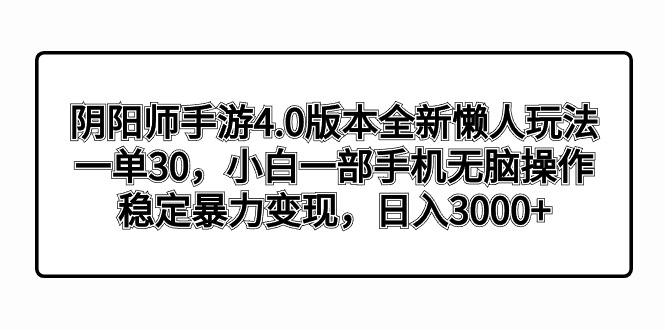 （8959期）阴阳师4.0版本号全新升级懒人神器游戏玩法，一单30，小白一手机没脑子实际操作，平稳暴…