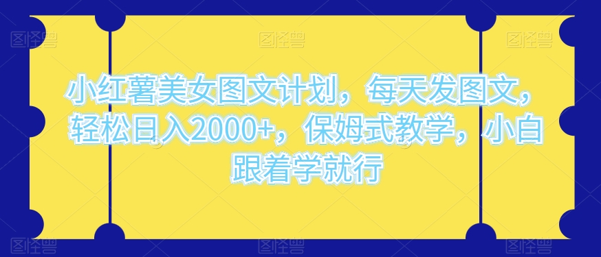 小红书漂亮美女图文并茂方案，天天发图文并茂，轻轻松松日入2000 ，跟踪服务课堂教学，新手跟着做就可以了-暖阳网-优质付费教程和创业项目大全