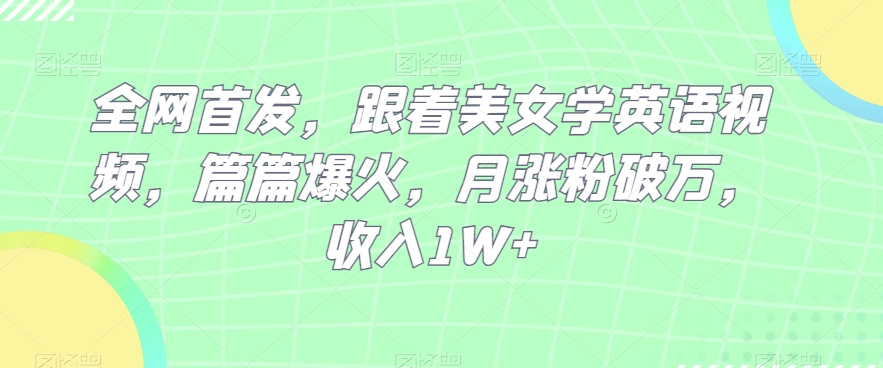 独家首发，跟随漂亮美女学英语视频，每篇爆红，月增粉过万，收益1W-暖阳网-优质付费教程和创业项目大全