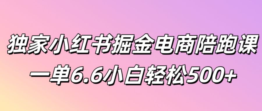 独家代理小红书的掘金队电子商务陪跑课一单6.6新手轻轻松松5张